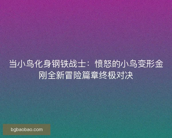 当小鸟化身钢铁战士：愤怒的小鸟变形金刚全新冒险篇章终极对决