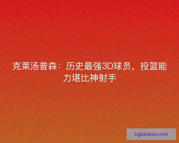 克莱汤普森：历史最强3D球员，投篮能力堪比神射手